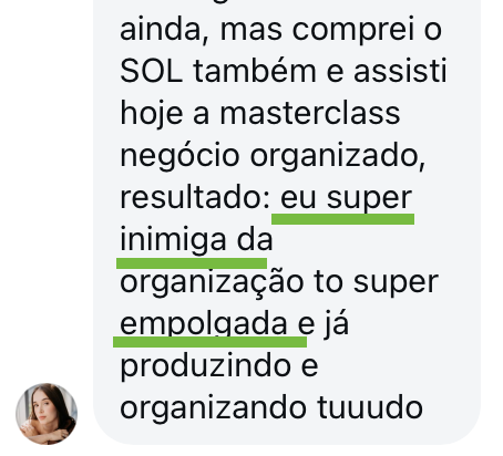 Mensagem de uma aluna: comprei o SOL também e assisti hoje a masterclass negócio organizado, resultado: eu super inimiga da organização to super empolgada e já produzindo e organizando tuuudo